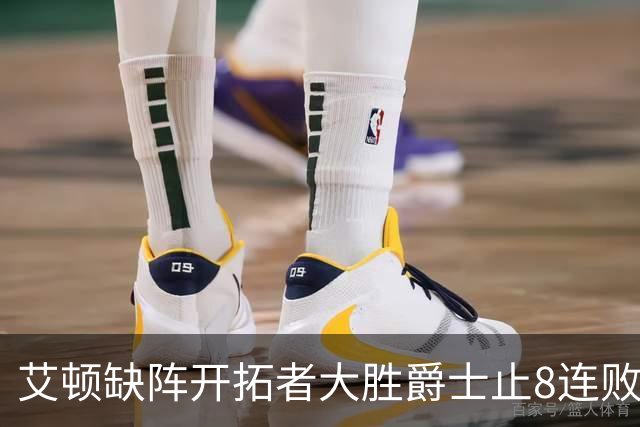 艾顿缺阵开拓者大胜爵士止8连败 鹈鹕险胜国王